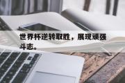 IM sports-世界杯逆转取胜，展现顽强斗志。