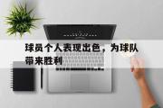 IM sports-球员个人表现出色，为球队带来胜利
