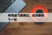IM电竞中国电子竞技平台-利物浦飞黄腾达，成功晋级下一轮