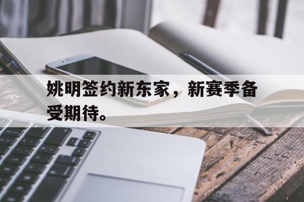 姚明签约新东家，新赛季备受期待。