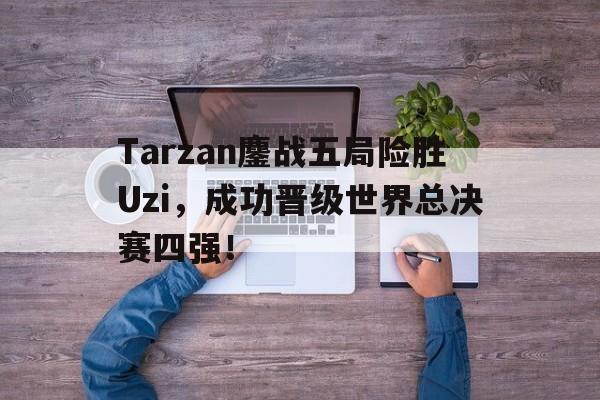 Tarzan鏖战五局险胜Uzi，成功晋级世界总决赛四强！