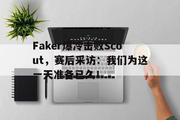 Faker爆冷击败Scout，赛后采访：我们为这一天准备已久！