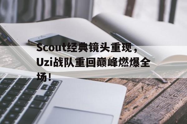 Scout经典镜头重现，Uzi战队重回巅峰燃爆全场！