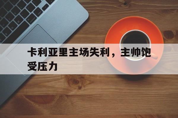 卡利亚里主场失利，主帅饱受压力