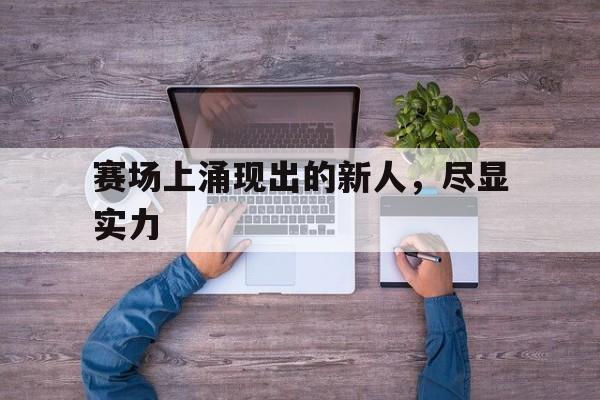 赛场上涌现出的新人，尽显实力